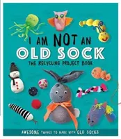 I Am Not An Old Sock - The Recycling Project Book - 10 lucruri grozave de făcut cu șosete vechi - I Am Not An Old Sock - The Recycling Project Book - 10 Awesome Things to Make with Old Socks