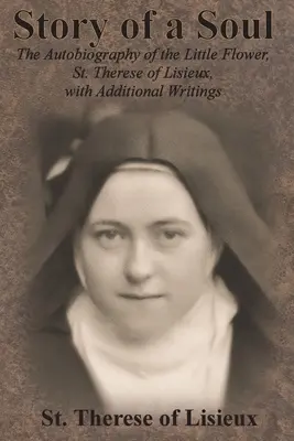 Povestea unui suflet: Autobiografia Micii Flori, Sfânta Therese de Lisieux, cu scrieri suplimentare - Story of a Soul: The Autobiography of the Little Flower, St. Therese of Lisieux, with Additional Writings