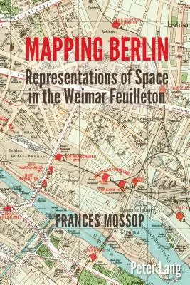 Cartografierea Berlinului; Reprezentări ale spațiului în Feuilletonul de la Weimar - Mapping Berlin; Representations of Space in the Weimar Feuilleton