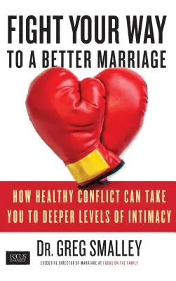 Fight Your Way to a Better Marriage (Luptă pentru o căsnicie mai bună): Cum conflictul sănătos vă poate duce la niveluri mai profunde de intimitate - Fight Your Way to a Better Marriage: How Healthy Conflict Can Take You to Deeper Levels of Intimacy