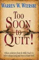 Prea devreme să renunți! Fifteen Achievers from the Bible Teach Us How to Keep Going and How to Finish Well - Too Soon to Quit!: Fifteen Achievers from the Bible Teach Us How to Keep Going and How to Finish Well
