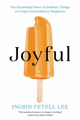 Joyful: Puterea surprinzătoare a lucrurilor obișnuite de a crea o fericire extraordinară: The Surprising Power of Ordinary Things to Create Extraordinary Happiness - Joyful: The Surprising Power of Ordinary Things to Create Extraordinary Happiness