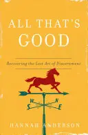 All That's Good: Recuperarea artei pierdute a discernământului - All That's Good: Recovering the Lost Art of Discernment