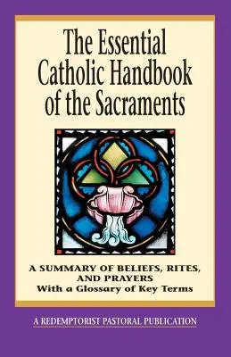 The Essential Catholic Handbook of the Sacraments (Manualul catolic esențial al sacramentelor): Un rezumat al credințelor, riturilor și rugăciunilor [A Summary of Beliefs, Rites, and Prayers - The Essential Catholic Handbook of the Sacraments: A Summary of Beliefs, Rites, and Prayers