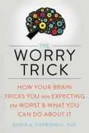 The Worry Trick: Cum te păcălește creierul să te aștepți la ce e mai rău și ce poți face în privința asta - The Worry Trick: How Your Brain Tricks You Into Expecting the Worst and What You Can Do about It