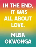 Musa Okwonga - În cele din urmă, totul a fost despre dragoste - Musa Okwonga - In The End, It Was All About Love