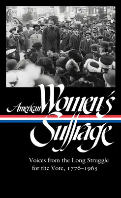 Sufragiul femeilor americane: Voices from the Long Struggle for the Vote 1776-1965 (Loa #332) - American Women's Suffrage: Voices from the Long Struggle for the Vote 1776-1965 (Loa #332)