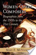 Femei compozitoare de operă: Biografii din anii 1500 până în secolul XXI - Women Opera Composers: Biographies from the 1500s to the 21st Century