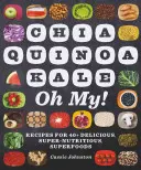 Chia, Quinoa, Kale, Oh My! Recipes for 40+ Delicious, Super-Nutritious, Superfoods (Rețete pentru peste 40 de superalimente delicioase, super nutritive) - Chia, Quinoa, Kale, Oh My!: Recipes for 40+ Delicious, Super-Nutritious, Superfoods