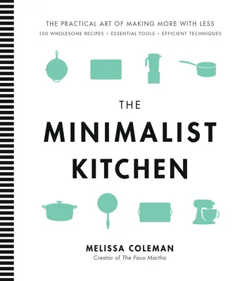 Bucătăria minimalistă: 100 de rețete sănătoase, instrumente esențiale și tehnici eficiente - The Minimalist Kitchen: 100 Wholesome Recipes, Essential Tools, and Efficient Techniques