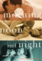 Dimineața, amiaza și noaptea: Erotică pentru cupluri - Morning, Noon and Night: Erotica for Couples