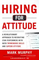 Hiring for Attitude: O abordare revoluționară a recrutării și selectării oamenilor cu abilități extraordinare și o atitudine superbă - Hiring for Attitude: A Revolutionary Approach to Recruiting and Selecting People with Both Tremendous Skills and Superb Attitude