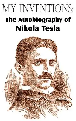 Invențiile mele: Autobiografia lui Nikola Tesla - My Inventions: The Autobiography of Nikola Tesla