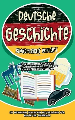 Istoria Germaniei explicată simplu: de la triburile germanice, prin Evul Mediu și epoca modernă până la Republica Federală Germania - Istoria captivantă a - Deutsche Geschichte kinderleicht erklrt: Von den Germanen, ber das Mittelalter und die Neuzeit bis zur Bundesrepublik Deutschland - Die spannende Ge