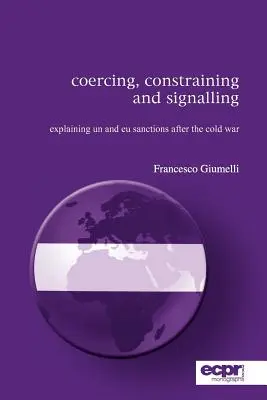 Coerciție, constrângere și semnalizare: Explicarea sancțiunilor ONU și UE după Războiul Rece - Coercing, Constraining and Signalling: Explaining UN and EU Sanctions After the Cold War
