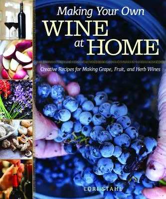 Making Your Own Wine at Home: Rețete creative pentru prepararea vinurilor de struguri, fructe și ierburi - Making Your Own Wine at Home: Creative Recipes for Making Grape, Fruit, and Herb Wines