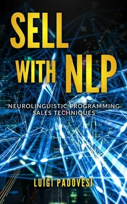 Vinde cu Nlp: Tehnici de vânzare prin programare neurolingvistică - Sell with Nlp: Neurolinguistic Programming Sales Techniques
