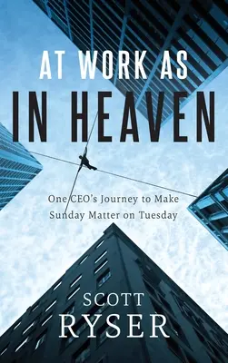 La muncă ca în Rai: Călătoria unui CEO pentru a face ca duminica să conteze marți - At Work As In Heaven: One CEO's Journey to Make Sunday Matter on Tuesday