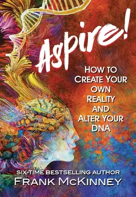 Aspiră! Cum să vă creați propria realitate și să vă modificați ADN-ul - Aspire!: How to Create Your Own Reality and Alter Your DNA