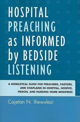 Predicarea în spitale ca fiind informată de ascultarea la patul de spital: A Homiletical Guide for Preachers, Pastors, and Chaplains in Hospital, Hospice, Prison, and Nursi - Hospital Preaching as Informed by Bedside Listening: A Homiletical Guide for Preachers, Pastors, and Chaplains in Hospital, Hospice, Prison, and Nursi