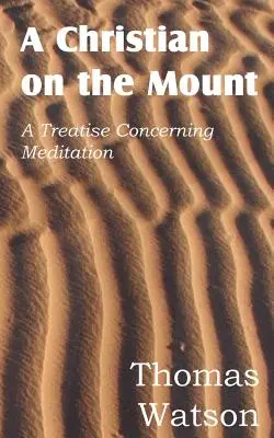 Un creștin pe munte; Tratat despre meditație (A Christian on the Mount; A Treatise Concerning Meditation) - A Christian on the Mount; A Treatise Concerning Meditation