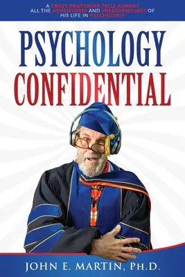Psihologia Confidențială: Un profesor nebun povestește aproape toate aventurile și nereușitele vieții sale în psihologie - Psychology Confidential: A Crazy Professor Tells Almost All the Adventures and Misadventures of His Life in Psychology