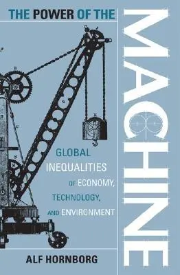 Puterea mașinii: Inegalitățile globale ale economiei, tehnologiei și mediului - The Power of the Machine: Global Inequalities of Economy, Technology, and Environment