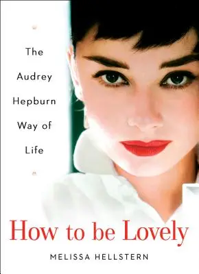 How to Be Lovely: Modul de viață al lui Audrey Hepburn - How to Be Lovely: The Audrey Hepburn Way of Life