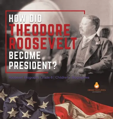 Cum a devenit Theodore Roosevelt președinte? Roosevelt Biografie Gradul 6 Biografii pentru copii - How Did Theodore Roosevelt Become President? Roosevelt Biography Grade 6 Children's Biographies