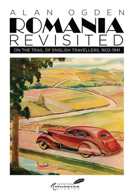 România revizitată: Pe urmele călătorilor englezi, 1602-1941 - Romania Revisited: On the Trail of English Travellers, 1602-1941