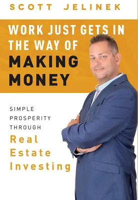 Munca stă în calea câștigului de bani: Prosperitate simplă prin investiții imobiliare - Work Just Gets in the Way of Making Money: Simple Prosperity Through Real Estate Investing