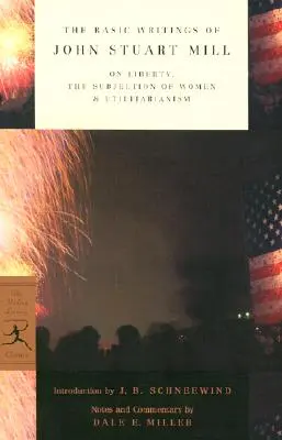 Scrierile fundamentale ale lui John Stuart Mill: Despre libertate, supunerea femeilor și utilitarism - The Basic Writings of John Stuart Mill: On Liberty, the Subjection of Women and Utilitarianism