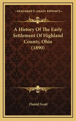 O istorie a colonizării timpurii a comitatului Highland, Ohio (1890) - A History Of The Early Settlement Of Highland County, Ohio (1890)