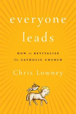Toată lumea conduce: Cum să revitalizăm Biserica Catolică - Everyone Leads: How to Revitalize the Catholic Church