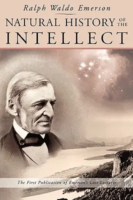 Istoria naturală a intelectului: Ultimele prelegeri ale lui Ralph Waldo Emerson - Natural History of the Intellect: The Last Lectures of Ralph Waldo Emerson