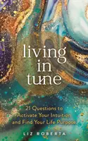Living in Tune - 21 de întrebări pentru a-ți activa intuiția și a-ți găsi scopul în viață - Living in Tune - 21 Questions to Activate Your Intuition and Find Your Life Purpose