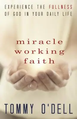 Credința care face minuni: Experimentează plinătatea lui Dumnezeu în viața ta de zi cu zi - Miracle Working Faith: Experience the Fullness of God in Your Daily Life