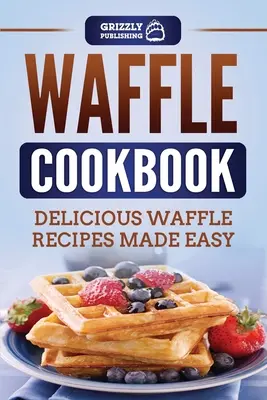 Carte de bucate cu vafe: Rețete delicioase de vafe făcute ușor - Waffle Cookbook: Delicious Waffle Recipes Made Easy