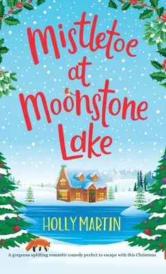 Mistletoe at Moonstone Lake: O superbă comedie romantică înălțătoare perfectă pentru a evada cu acest Crăciun - Mistletoe at Moonstone Lake: A gorgeous uplifting romantic comedy perfect to escape with this Christmas