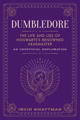 Dumbledore: Viața și minciunile renumitului director de la Hogwarts: O explorare neoficială - Dumbledore: The Life and Lies of Hogwarts's Renowned Headmaster: An Unofficial Exploration