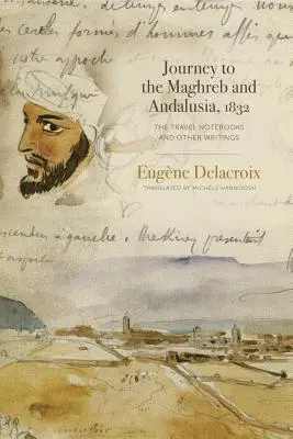 Călătorie în Maghreb și Andaluzia, 1832: Caietele de călătorie și alte scrieri - Journey to the Maghreb and Andalusia, 1832: The Travel Notebooks and Other Writings