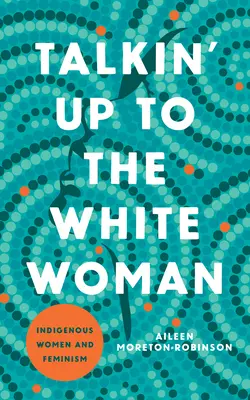 Talkin' Up to the White Woman: Femeile indigene și feminismul - Talkin' Up to the White Woman: Indigenous Women and Feminism