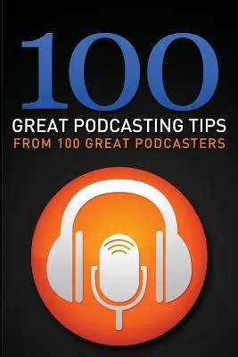 100 Great Podcasting Tips: De la 100 de mari podcasteri - 100 Great Podcasting Tips: From 100 Great Podcasters