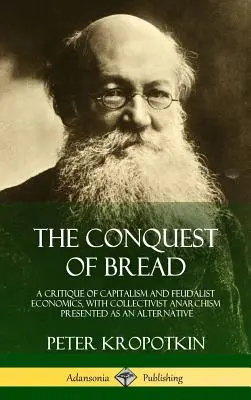 Cucerirea pâinii: O critică a capitalismului și a economiei feudale, cu anarhismul colectivist prezentat ca o alternativă - The Conquest of Bread: A Critique of Capitalism and Feudalist Economics, with Collectivist Anarchism Presented as an Alternative
