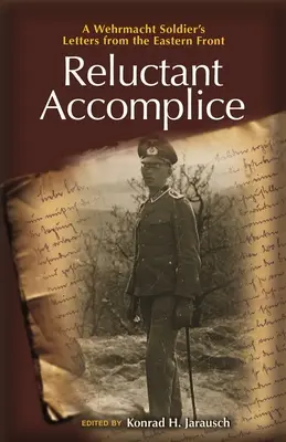 Complice reticent: Scrisorile unui soldat Wehrmacht de pe Frontul de Est - Reluctant Accomplice: A Wehrmacht Soldier's Letters from the Eastern Front