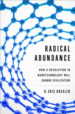 Abundență radicală: Cum o revoluție în nanotehnologie va schimba civilizația - Radical Abundance: How a Revolution in Nanotechnology Will Change Civilization