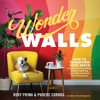Wonder Walls: Cum să vă transformați spațiul cu geometrii colorate, litere grafice și alte tehnici fabuloase de vopsire - Wonder Walls: How to Transform Your Space with Colorful Geometrics, Graphic Lettering, and Other Fabulous Paint Techniques