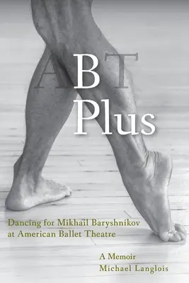 B Plus: Dansând pentru Mikhail Baryshnikov la American Ballet Theatre: A Memoir - B Plus: Dancing for Mikhail Baryshnikov at American Ballet Theatre: A Memoir