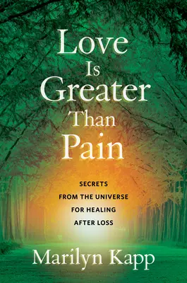 Dragostea este mai mare decât durerea: Secrete din Univers pentru vindecarea după pierdere - Love Is Greater Than Pain: Secrets from the Universe for Healing After Loss