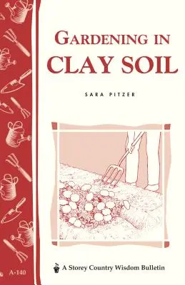Grădinărit în sol argilos: Storey's Country Wisdom Bulletin A-140 - Gardening in Clay Soil: Storey's Country Wisdom Bulletin A-140